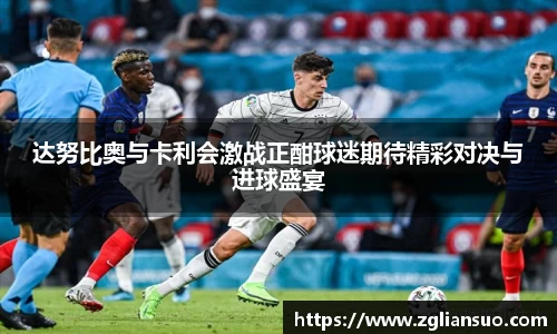 达努比奥与卡利会激战正酣球迷期待精彩对决与进球盛宴