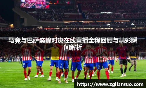 马竞与巴萨巅峰对决在线直播全程回顾与精彩瞬间解析